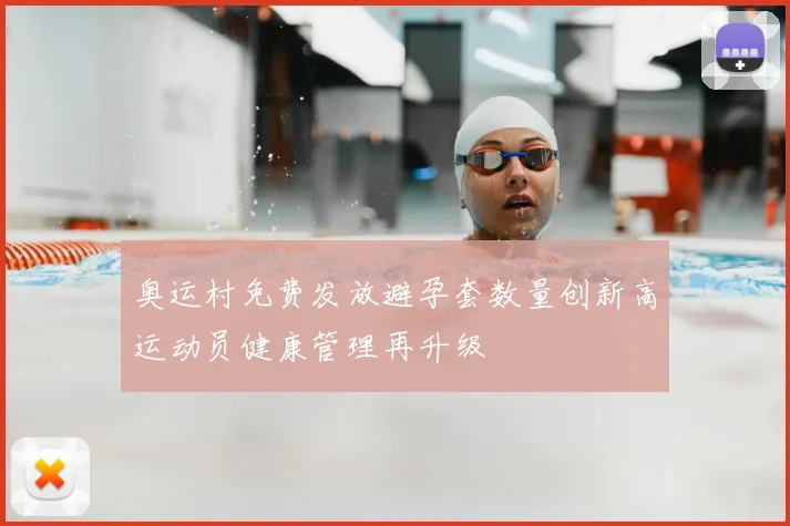 奥运村免费发放避孕套数量创新高运动员健康管理再升级