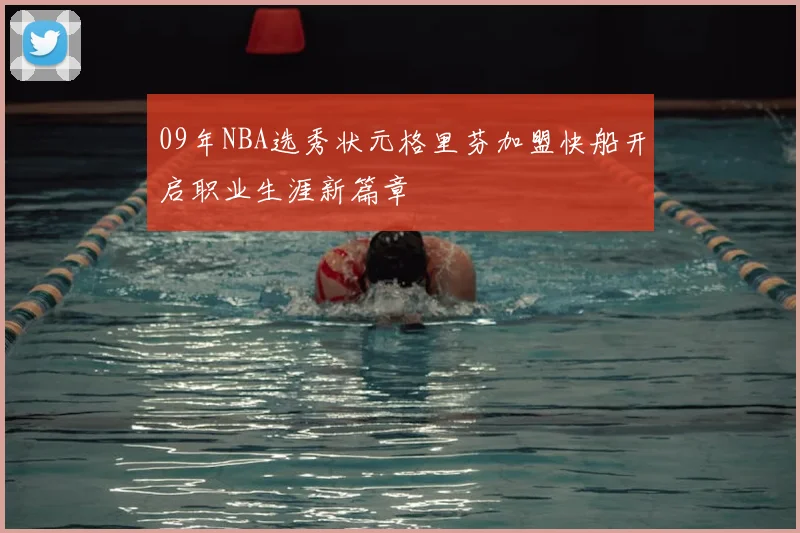 09年NBA选秀状元格里芬加盟快船开启职业生涯新篇章